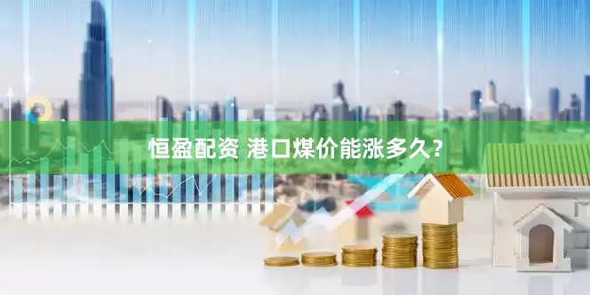 恒盈配资 港口煤价能涨多久？