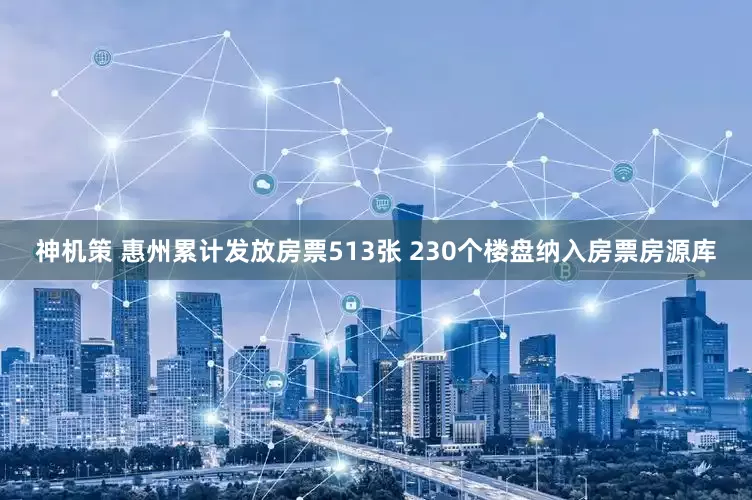 神机策 惠州累计发放房票513张 230个楼盘纳入房票房源库