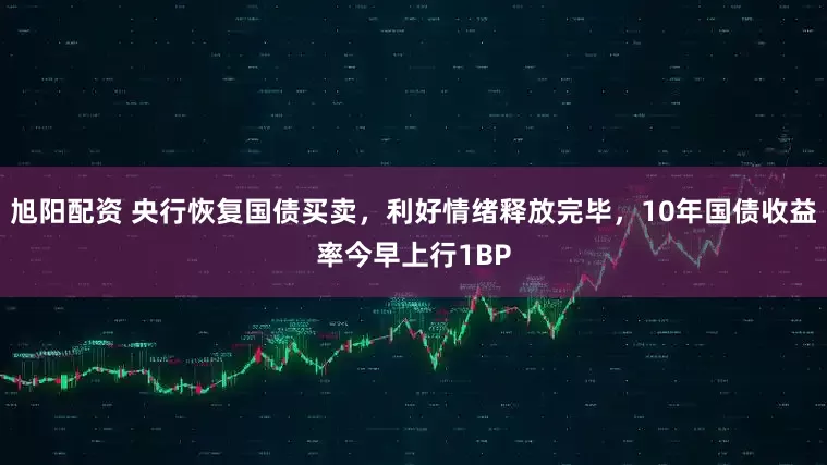 旭阳配资 央行恢复国债买卖，利好情绪释放完毕，10年国债收益率今早上行1BP