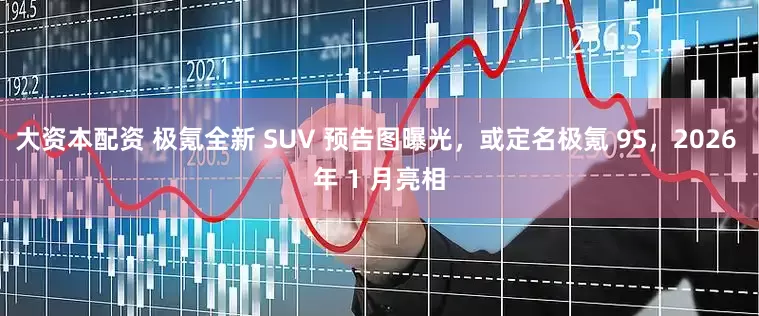 大资本配资 极氪全新 SUV 预告图曝光，或定名极氪 9S，2026 年 1 月亮相