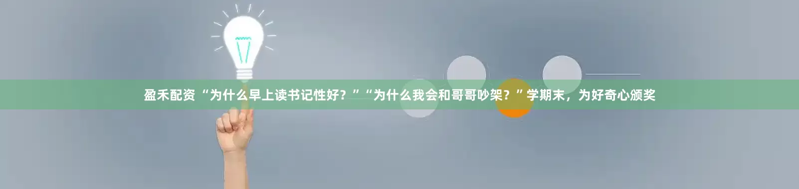 盈禾配资 “为什么早上读书记性好？”“为什么我会和哥哥吵架？”学期末，为好奇心颁奖