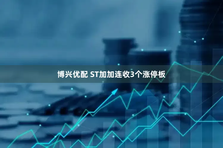 博兴优配 ST加加连收3个涨停板