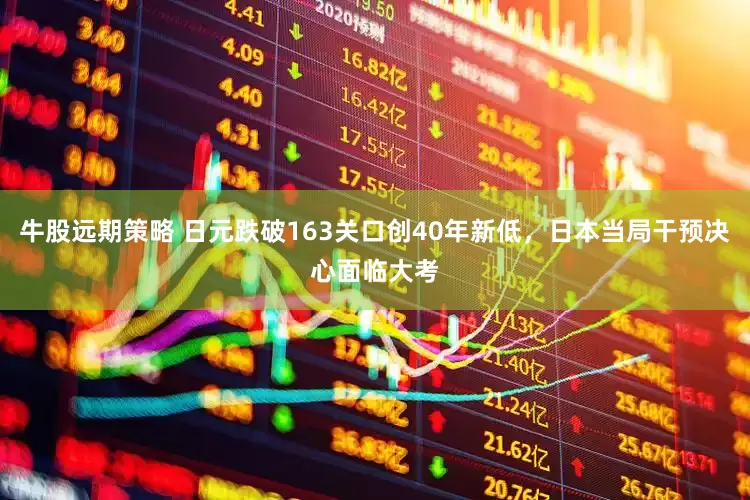 牛股远期策略 日元跌破163关口创40年新低，日本当局干预决心面临大考